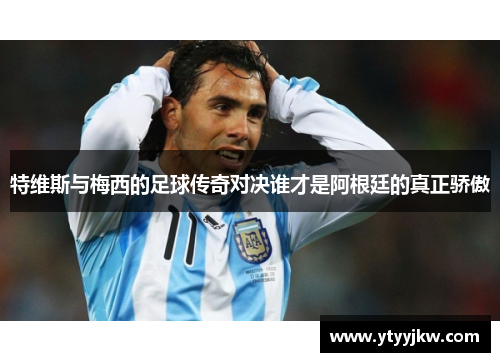 特维斯与梅西的足球传奇对决谁才是阿根廷的真正骄傲