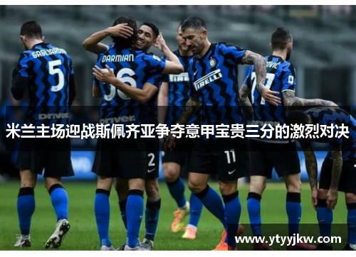 米兰主场迎战斯佩齐亚争夺意甲宝贵三分的激烈对决